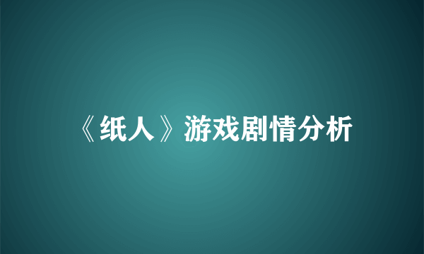 《纸人》游戏剧情分析