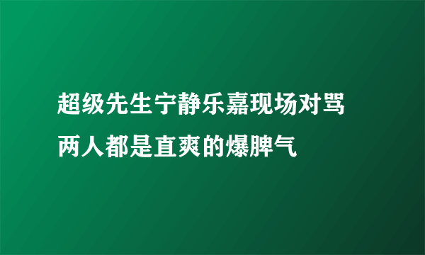 超级先生宁静乐嘉现场对骂 两人都是直爽的爆脾气