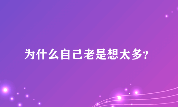 为什么自己老是想太多？