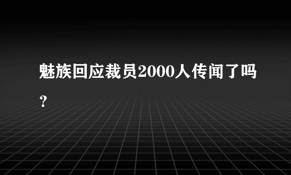 魅族回应裁员2000人传闻了吗？