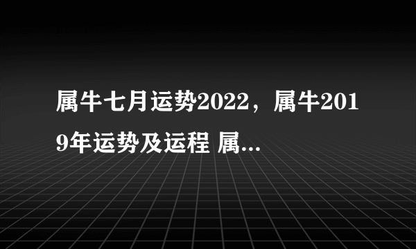 属牛七月运势2022，属牛2019年运势及运程 属牛人2019年每月运