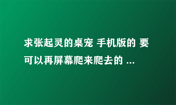 求张起灵的桌宠 手机版的 要可以再屏幕爬来爬去的 不要下载java才能玩的 多发几个