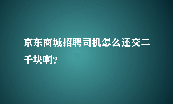 京东商城招聘司机怎么还交二千块啊？