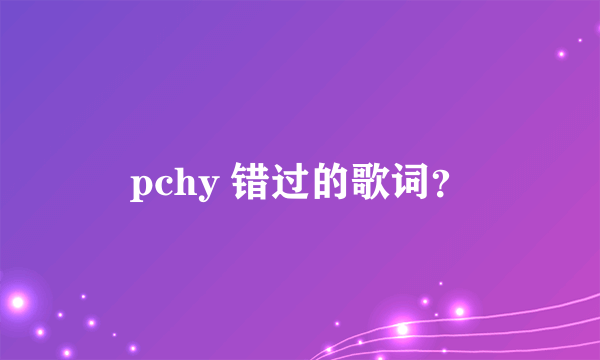 pchy 错过的歌词？