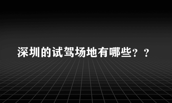 深圳的试驾场地有哪些？？