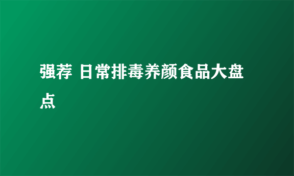 强荐 日常排毒养颜食品大盘点