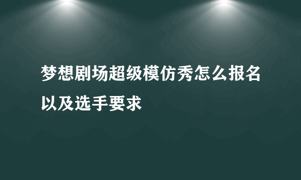 梦想剧场超级模仿秀怎么报名以及选手要求