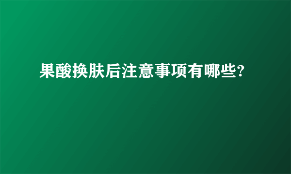 果酸换肤后注意事项有哪些?