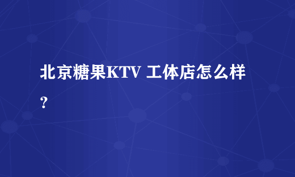 北京糖果KTV 工体店怎么样？