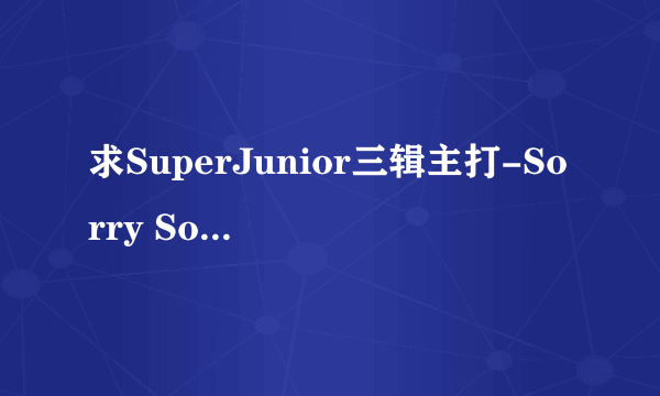 求SuperJunior三辑主打-Sorry Sorry 完整版下载