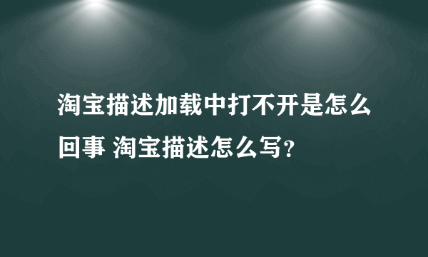 淘宝描述加载中打不开是怎么回事 淘宝描述怎么写？