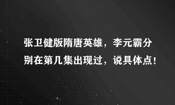 张卫健版隋唐英雄，李元霸分别在第几集出现过，说具体点！