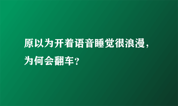 原以为开着语音睡觉很浪漫，为何会翻车？