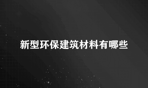 新型环保建筑材料有哪些