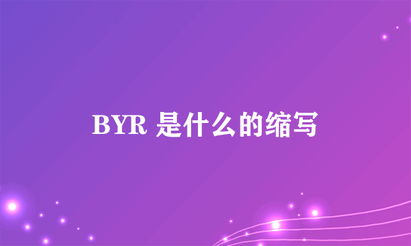 BYR 是什么的缩写