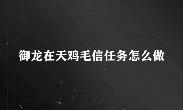 御龙在天鸡毛信任务怎么做