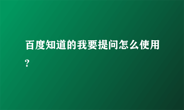 百度知道的我要提问怎么使用?