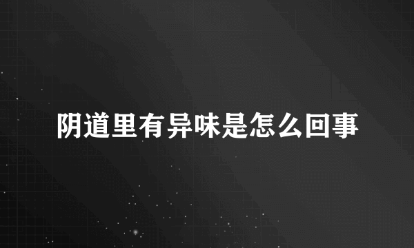 阴道里有异味是怎么回事