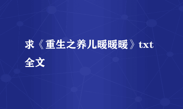 求《重生之养儿暖暖暖》txt全文