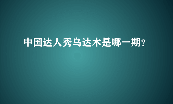 中国达人秀乌达木是哪一期？