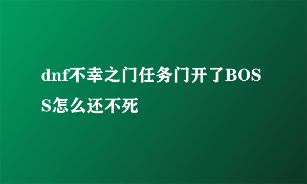 dnf不幸之门任务门开了BOSS怎么还不死