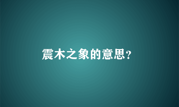 震木之象的意思？