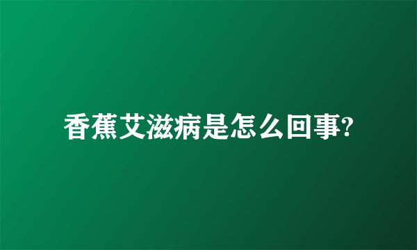 香蕉艾滋病是怎么回事?