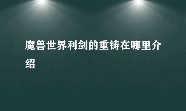 魔兽世界利剑的重铸在哪里介绍