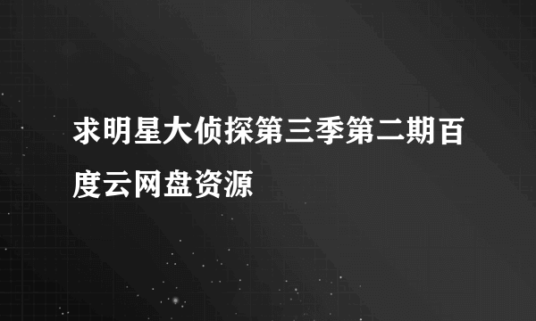 求明星大侦探第三季第二期百度云网盘资源