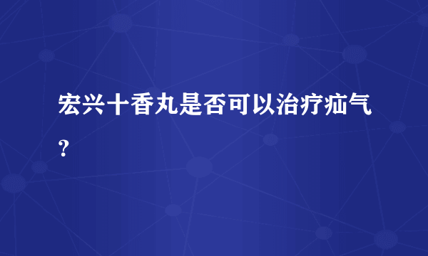 宏兴十香丸是否可以治疗疝气？