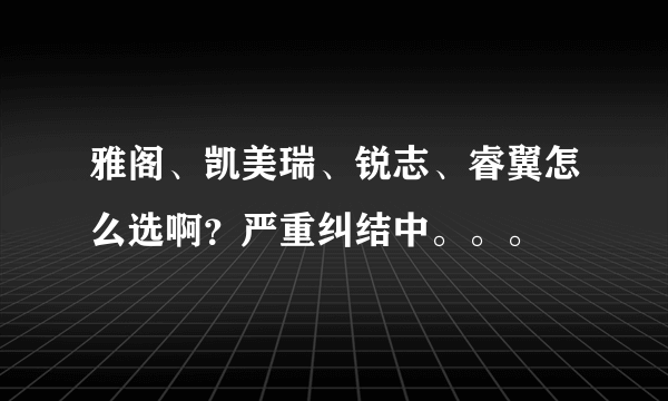 雅阁、凯美瑞、锐志、睿翼怎么选啊？严重纠结中。。。