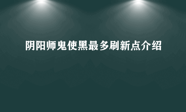 阴阳师鬼使黑最多刷新点介绍