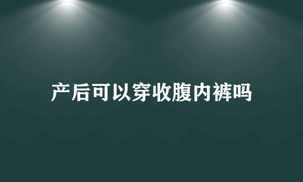 产后可以穿收腹内裤吗