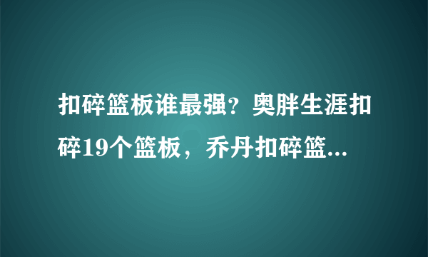 扣碎篮板谁最强？奥胖生涯扣碎19个篮板，乔丹扣碎篮板也美如画