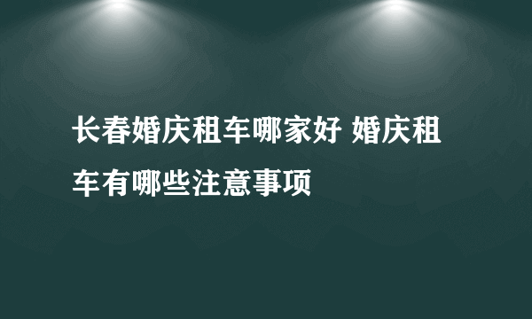 长春婚庆租车哪家好 婚庆租车有哪些注意事项