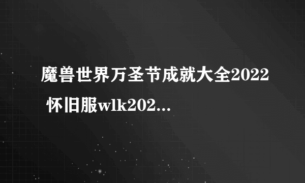 魔兽世界万圣节成就大全2022 怀旧服wlk2022万圣节成就达成总汇