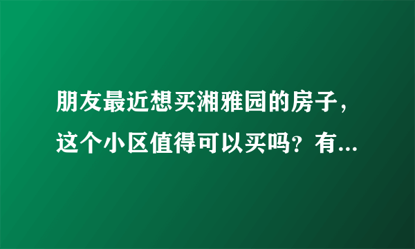 朋友最近想买湘雅园的房子，这个小区值得可以买吗？有什么需要注意的吗？