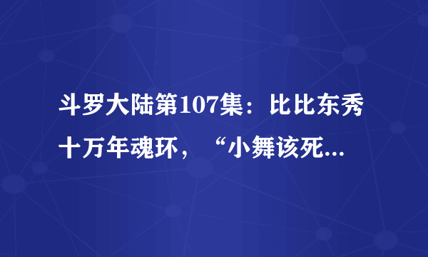 斗罗大陆第107集：比比东秀十万年魂环，“小舞该死”太扎心