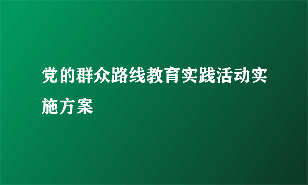 党的群众路线教育实践活动实施方案