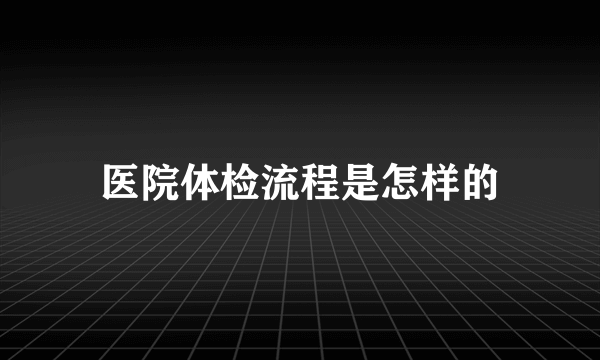 医院体检流程是怎样的