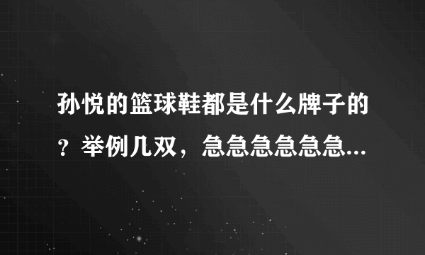 孙悦的篮球鞋都是什么牌子的？举例几双，急急急急急急急急！！！！！！！！！