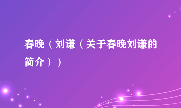 春晚（刘谦（关于春晚刘谦的简介））