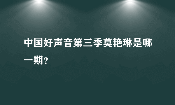 中国好声音第三季莫艳琳是哪一期？