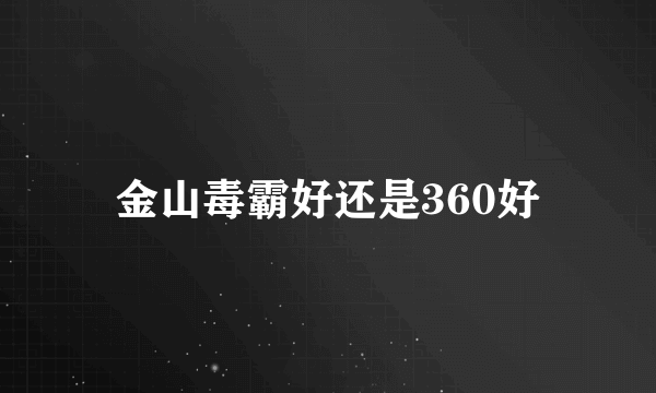 金山毒霸好还是360好