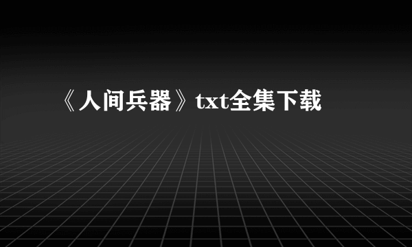 《人间兵器》txt全集下载