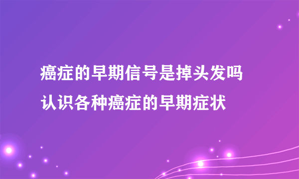 癌症的早期信号是掉头发吗 认识各种癌症的早期症状