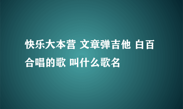 快乐大本营 文章弹吉他 白百合唱的歌 叫什么歌名