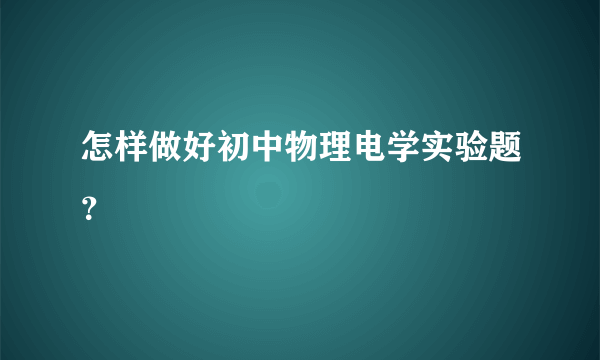 怎样做好初中物理电学实验题？