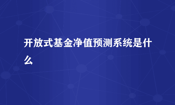 开放式基金净值预测系统是什么