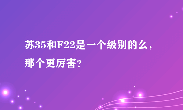 苏35和F22是一个级别的么，那个更厉害？